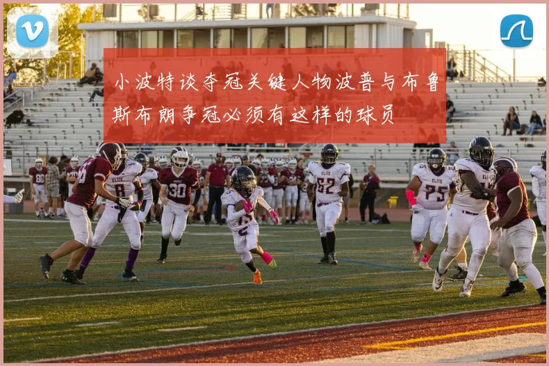 小波特谈夺冠关键人物波普与布鲁斯布朗争冠必须有这样的球员