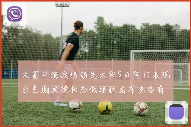 火箭半场战绩领先太阳9分阿门表现出色谢泼德状态低迷狄龙布克各有贡献