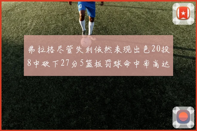 弗拉格尽管失利依然表现出色20投8中砍下27分5篮板罚球命中率高达786
