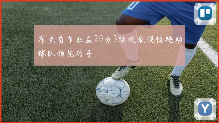 布克首节狂轰20分3助攻表现惊艳助球队领先对手