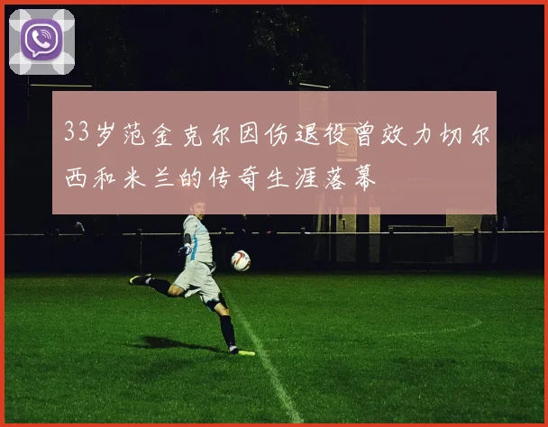 33岁范金克尔因伤退役曾效力切尔西和米兰的传奇生涯落幕