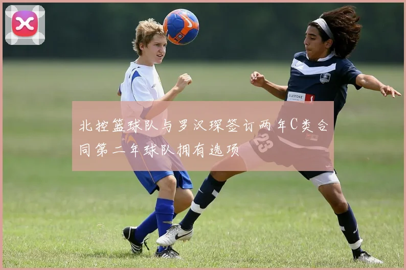 北控篮球队与罗汉琛签订两年C类合同第二年球队拥有选项