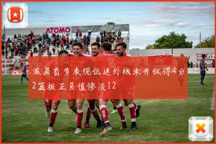 浓眉首节表现低迷外线未开仅得4分2篮板正负值惨淡12