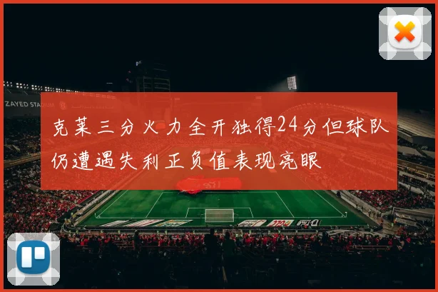 克莱三分火力全开独得24分但球队仍遭遇失利正负值表现亮眼